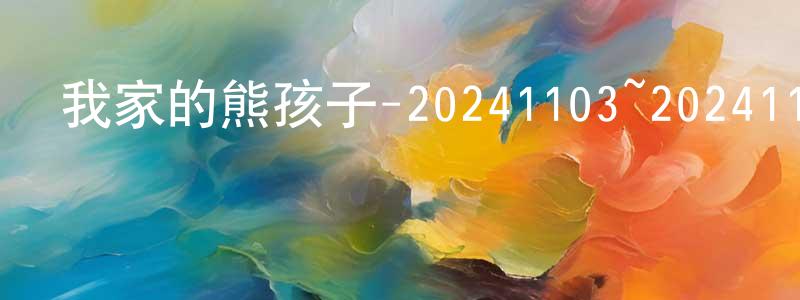 陳榮達的動漫綜藝大全,我家的熊孩子-20241103~20241124迅雷下載_深夜電影